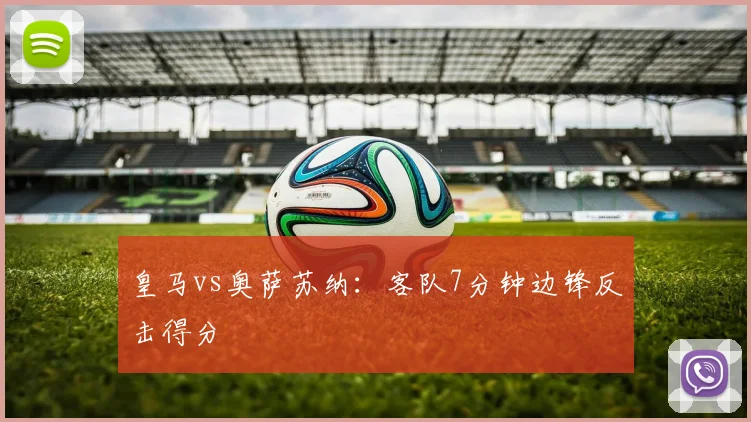 皇马vs奥萨苏纳：客队7分钟边锋反击得分